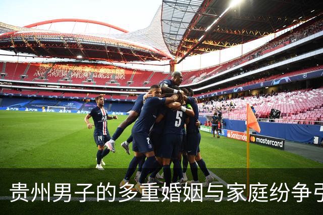 贵州男子的多重婚姻与家庭纷争引热议